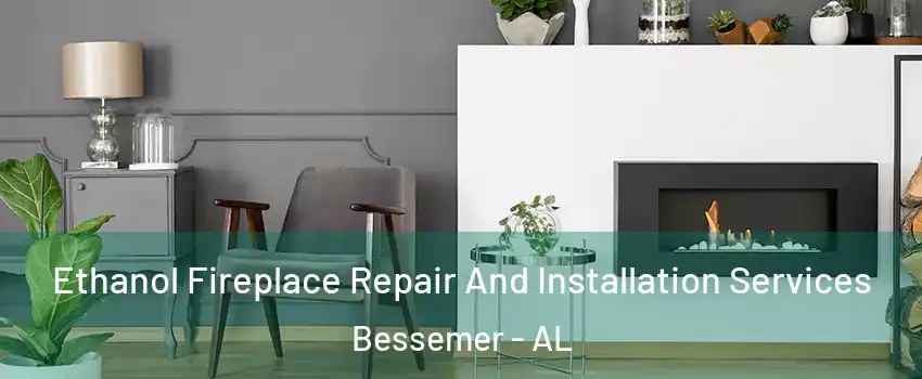  Ethanol Fireplace Repair And Installation Services Bessemer - AL